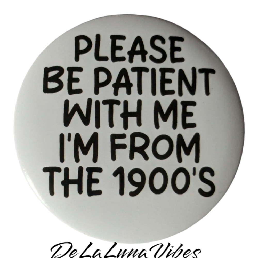 3/$12  "Please Be Patient With Me I'm From The 1900's. Old Style Pin.